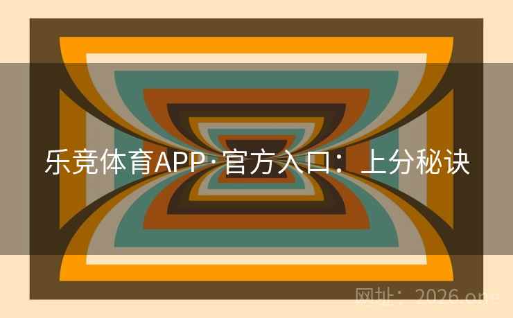 乐竞体育APP·官方入口：上分秘诀
