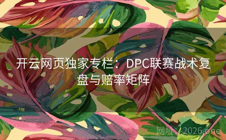 开云网页独家专栏：DPC联赛战术复盘与赔率矩阵