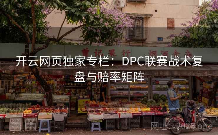 开云网页独家专栏：DPC联赛战术复盘与赔率矩阵