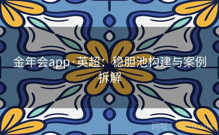金年会app·英超：稳胆池构建与案例拆解