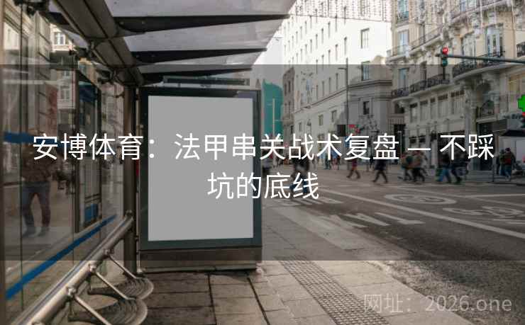安博体育：法甲串关战术复盘 — 不踩坑的底线