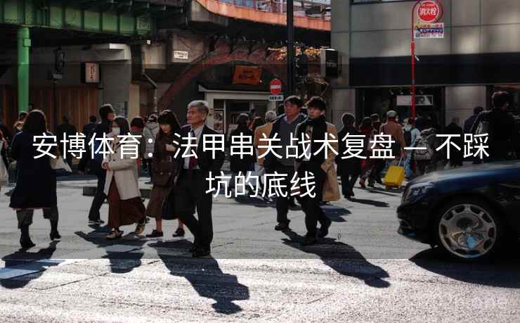 安博体育：法甲串关战术复盘 — 不踩坑的底线