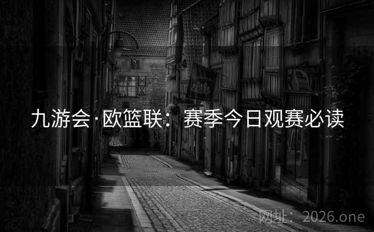九游会·欧篮联：赛季今日观赛必读