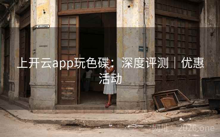 上开云app玩色碟：深度评测｜优惠活动