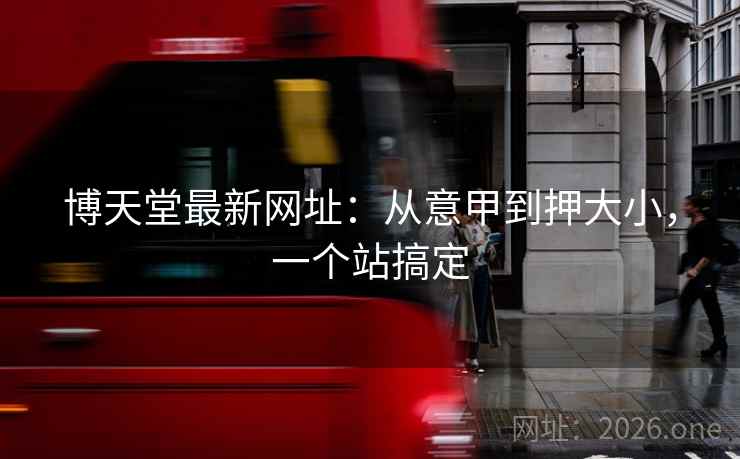 博天堂最新网址：从意甲到押大小，一个站搞定
