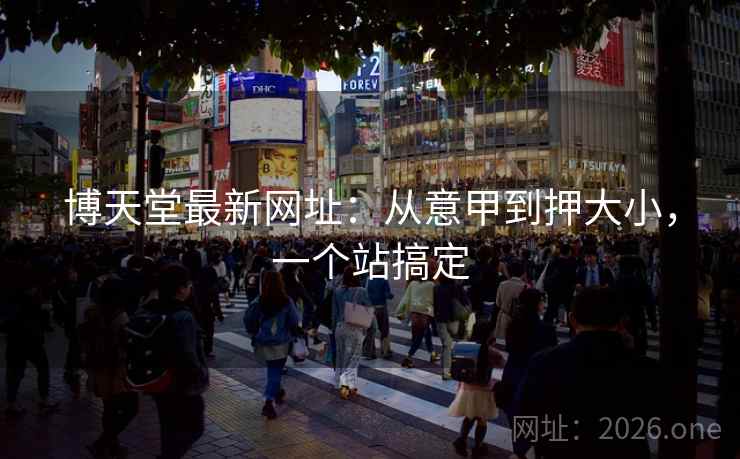 博天堂最新网址：从意甲到押大小，一个站搞定