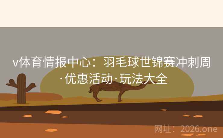 v体育情报中心：羽毛球世锦赛冲刺周·优惠活动·玩法大全