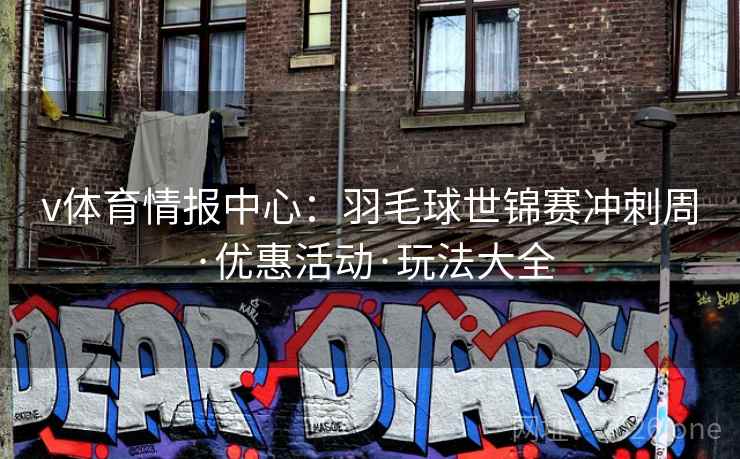 v体育情报中心：羽毛球世锦赛冲刺周·优惠活动·玩法大全