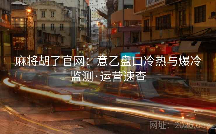 麻将胡了官网：意乙盘口冷热与爆冷监测·运营速查