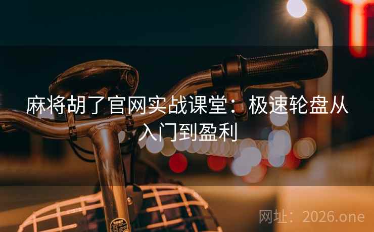 麻将胡了官网实战课堂：极速轮盘从入门到盈利