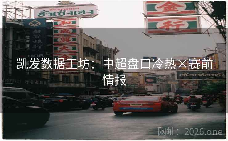 凯发数据工坊：中超盘口冷热×赛前情报