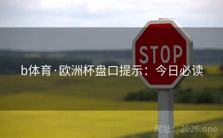 b体育·欧洲杯盘口提示：今日必读