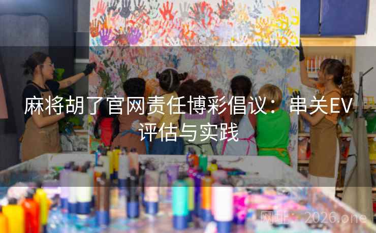 麻将胡了官网责任博彩倡议：串关EV评估与实践