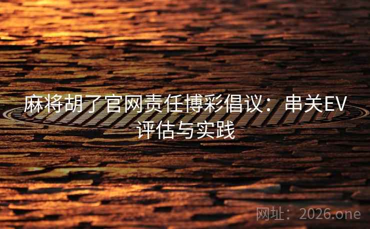 麻将胡了官网责任博彩倡议：串关EV评估与实践