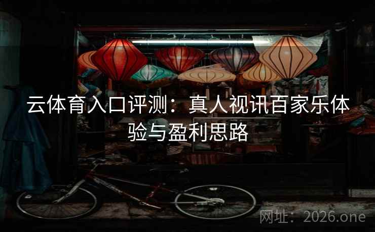 云体育入口评测：真人视讯百家乐体验与盈利思路