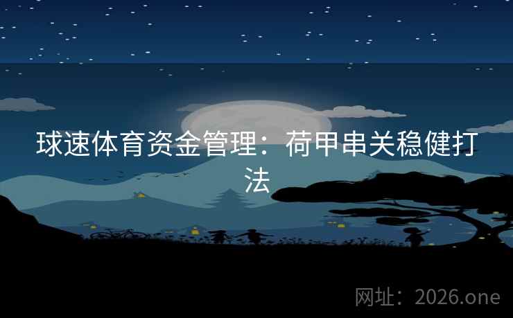 球速体育资金管理：荷甲串关稳健打法