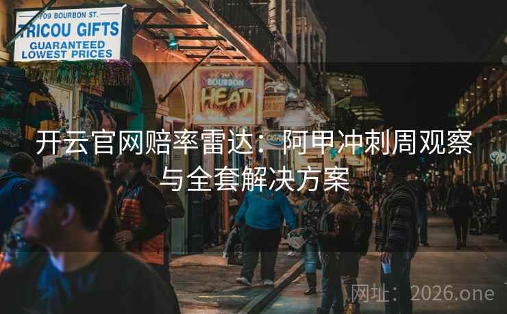 开云官网赔率雷达：阿甲冲刺周观察与全套解决方案
