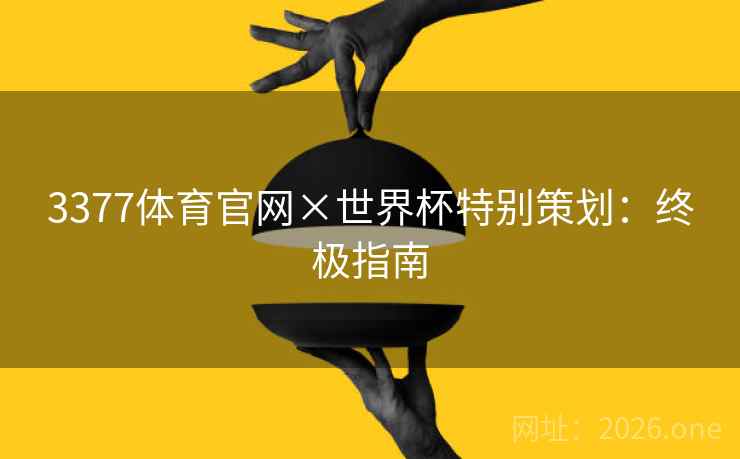 3377体育官网×世界杯特别策划：终极指南