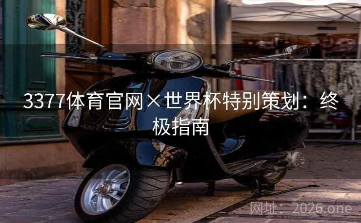 3377体育官网×世界杯特别策划：终极指南