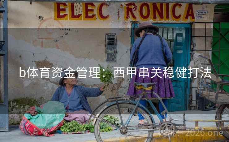 b体育资金管理：西甲串关稳健打法