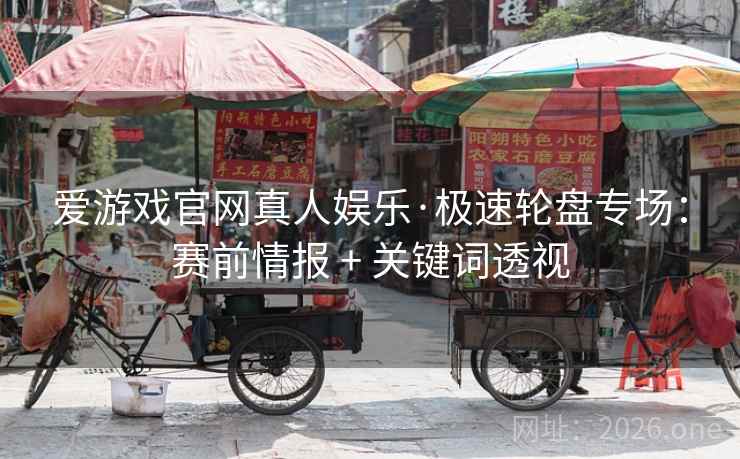 爱游戏官网真人娱乐·极速轮盘专场：赛前情报 + 关键词透视