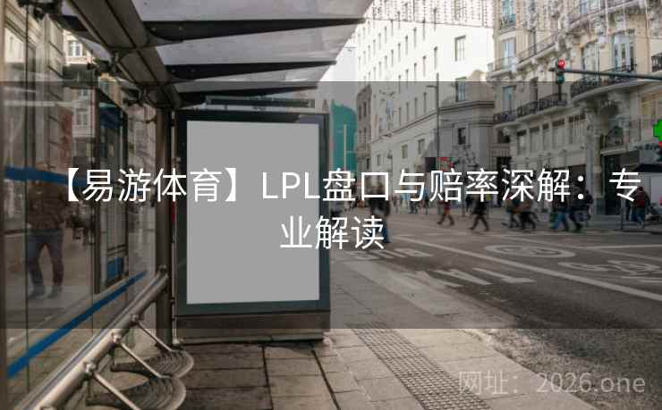【易游体育】LPL盘口与赔率深解：专业解读