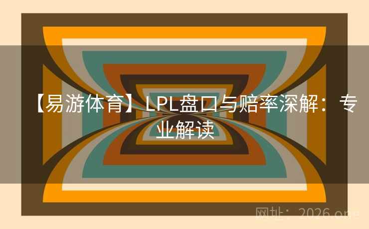 【易游体育】LPL盘口与赔率深解：专业解读