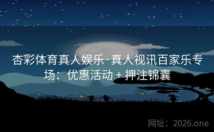 杏彩体育真人娱乐·真人视讯百家乐专场：优惠活动 + 押注锦囊