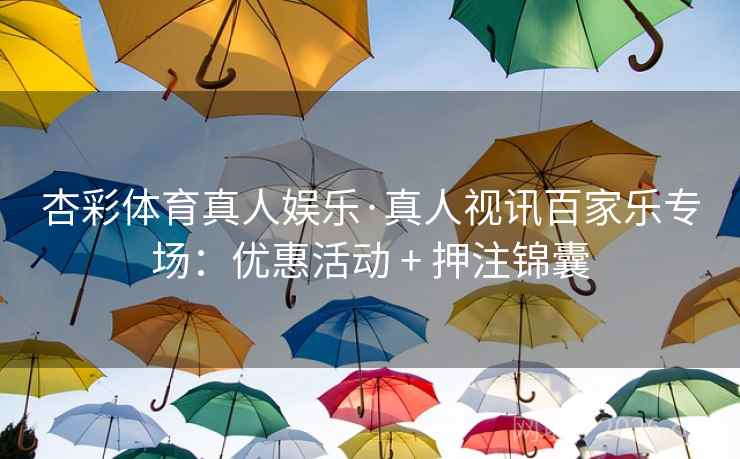 杏彩体育真人娱乐·真人视讯百家乐专场：优惠活动 + 押注锦囊