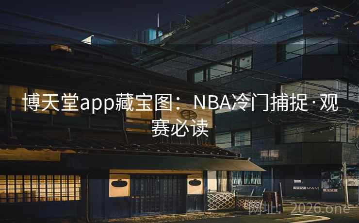 博天堂app藏宝图：NBA冷门捕捉·观赛必读