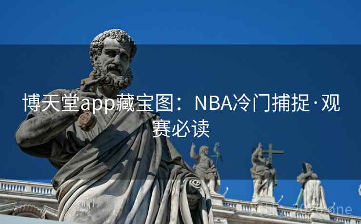 博天堂app藏宝图：NBA冷门捕捉·观赛必读