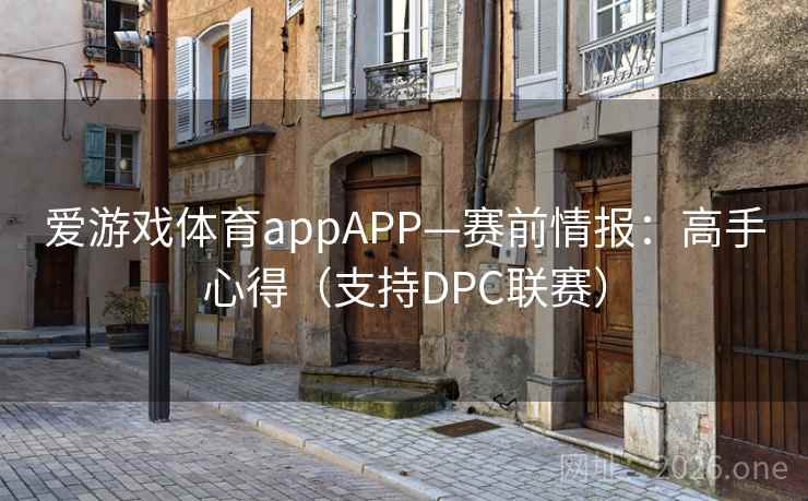 爱游戏体育appAPP—赛前情报：高手心得（支持DPC联赛）