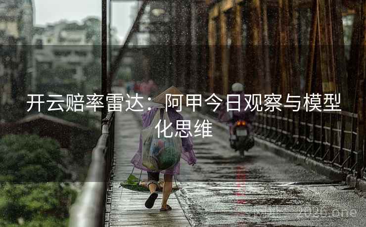 开云赔率雷达：阿甲今日观察与模型化思维