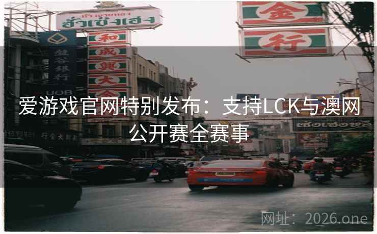 爱游戏官网特别发布：支持LCK与澳网公开赛全赛事