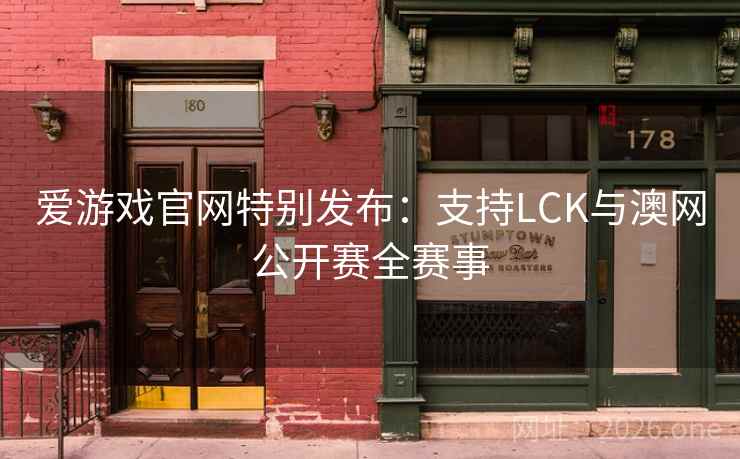 爱游戏官网特别发布：支持LCK与澳网公开赛全赛事