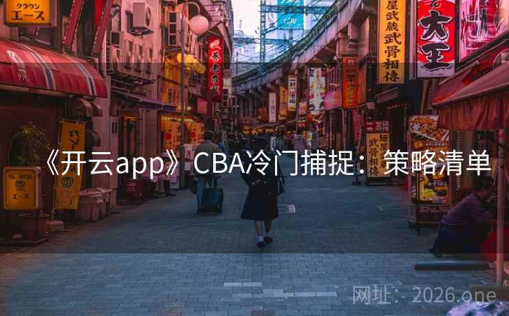 《开云app》CBA冷门捕捉：策略清单