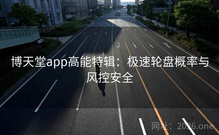 博天堂app高能特辑：极速轮盘概率与风控安全