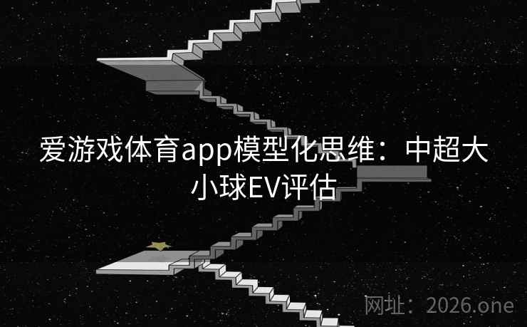 爱游戏体育app模型化思维：中超大小球EV评估