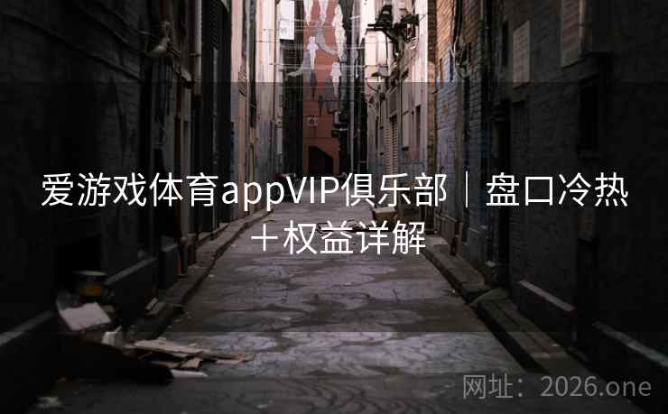 爱游戏体育appVIP俱乐部｜盘口冷热＋权益详解