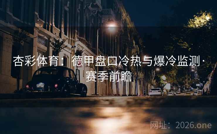 杏彩体育：德甲盘口冷热与爆冷监测·赛季前瞻