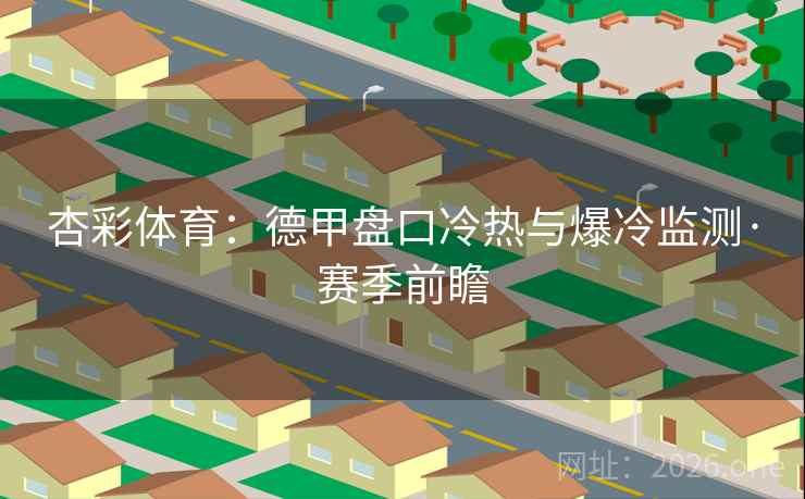 杏彩体育：德甲盘口冷热与爆冷监测·赛季前瞻