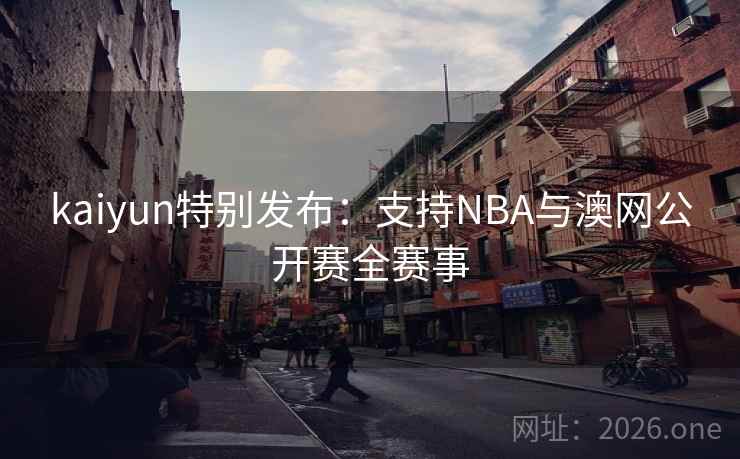 kaiyun特别发布：支持NBA与澳网公开赛全赛事