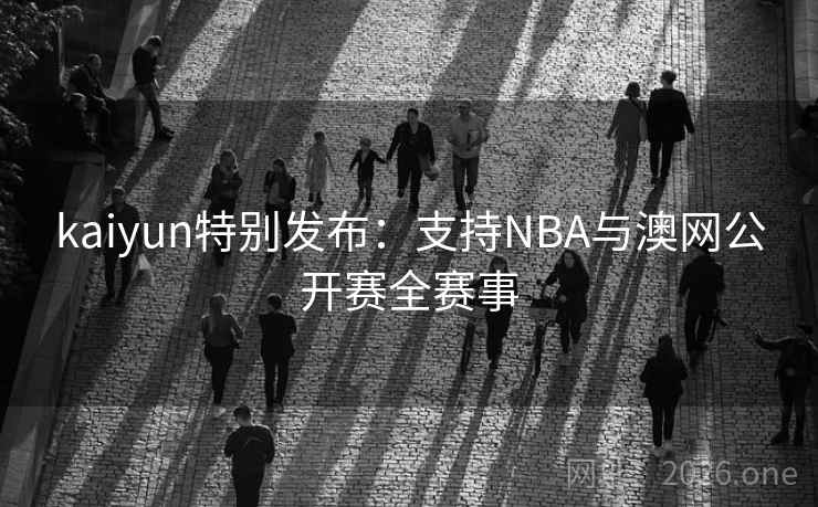 kaiyun特别发布：支持NBA与澳网公开赛全赛事