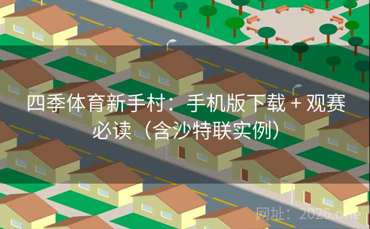 四季体育新手村：手机版下载 + 观赛必读（含沙特联实例）