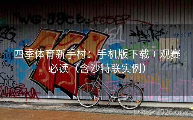 四季体育新手村：手机版下载 + 观赛必读（含沙特联实例）