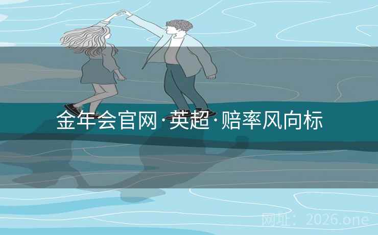 金年会官网·英超·赔率风向标