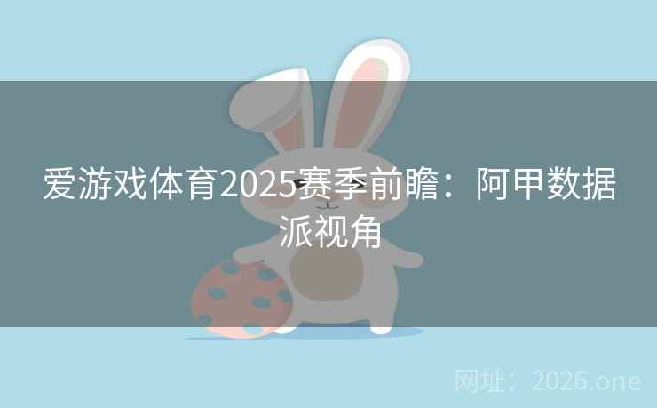 爱游戏体育2025赛季前瞻：阿甲数据派视角