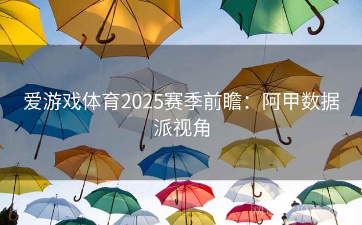 爱游戏体育2025赛季前瞻：阿甲数据派视角