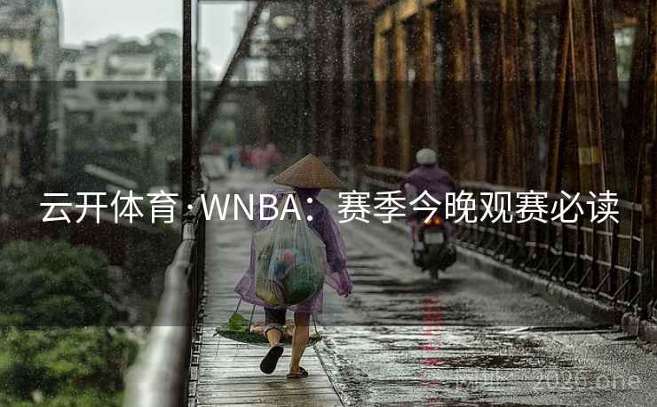 云开体育·WNBA：赛季今晚观赛必读
