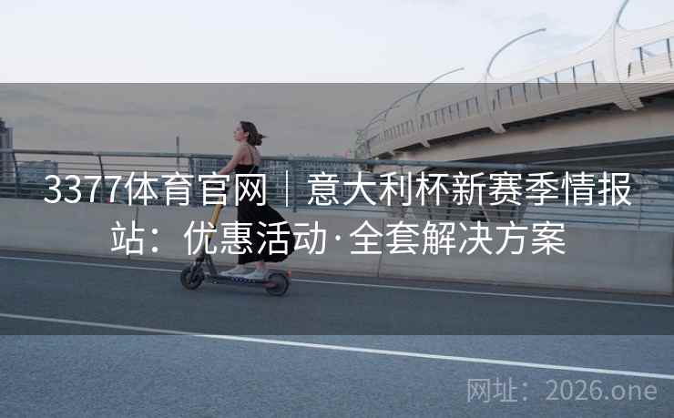 3377体育官网｜意大利杯新赛季情报站：优惠活动·全套解决方案